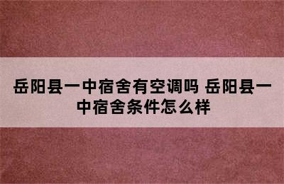 岳阳县一中宿舍有空调吗 岳阳县一中宿舍条件怎么样